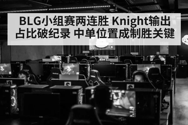 BLG小组赛两连胜 Knight输出占比破纪录 中单位置成制胜关键