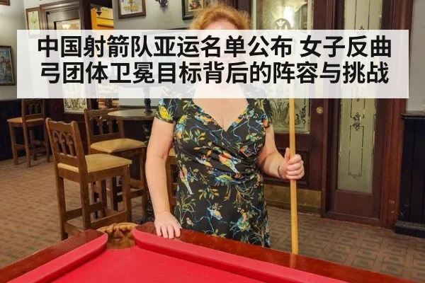 中国射箭队亚运名单公布 女子反曲弓团体卫冕目标背后的阵容与挑战